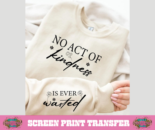 SINGLE COLOR SCREEN PRINT - NO ACT OF KINDNESS IS EVER WASTED