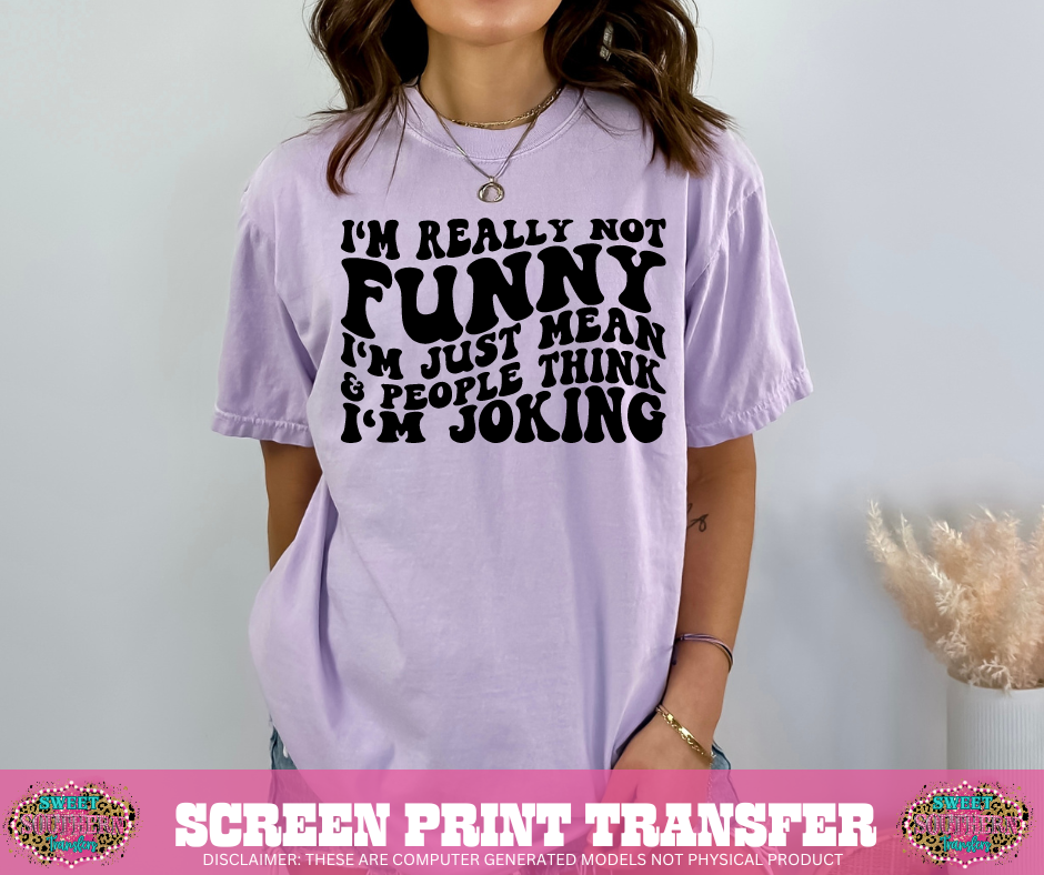 SINGLE COLOR SCREEN PRINT  - I'M REALLY NOT FUNNY I'M JUST MEAN AND PEOPLE THINK I'M JOKING