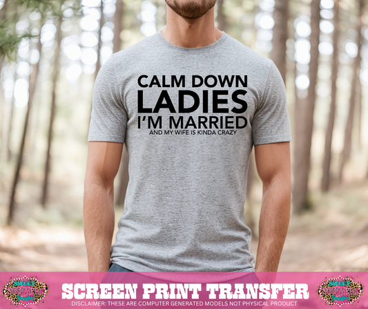 SINGLE COLOR SCREEN PRINT   - CALM DOWN LADIES I'M MARRIED AND MY WIFE IS KINDA CRAZY
