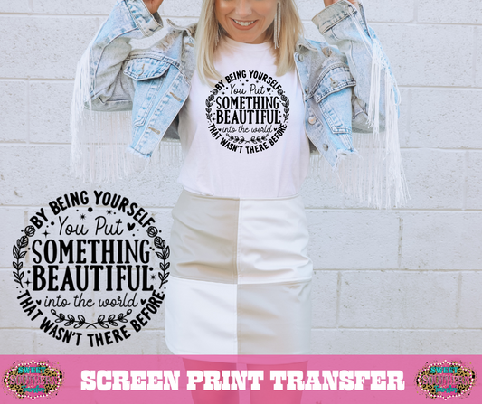 SINGLE COLOR SCREEN PRINT - BY BEING YOURSELF YOU PUT SOMETHING BEAUTIFUL