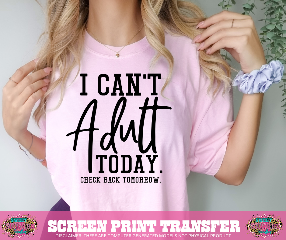 SINGLE COLOR SCREEN PRINT   - I CAN'T ADULT TODAY. CHECK BACK TOMORROW