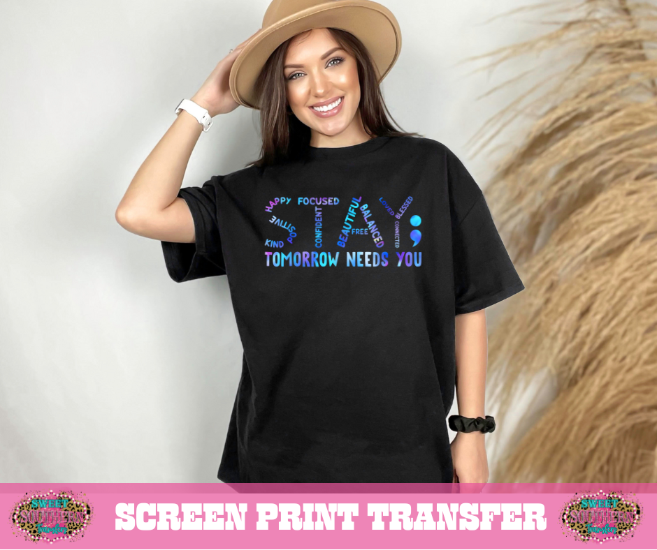 FULL COLOR SCREEN PRINT -  STAY TOMORROW NEEDS YOU