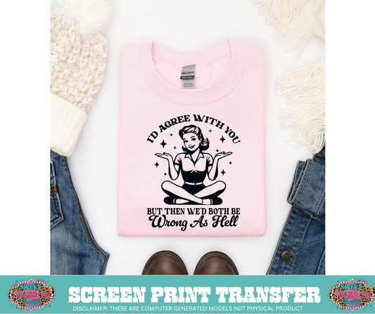 SINGLE COLOR SCREEN PRINT TRANSFER - I'D AGREE WITH YOU BUT THEN WE'D BOTH BE WRONG AS HELL