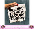 SINGLE COLOR SCREEN PRINT  - BUY ME COFFEE TAKE ME THRIFITING