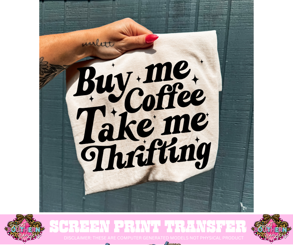 SINGLE COLOR SCREEN PRINT  - BUY ME COFFEE TAKE ME THRIFITING