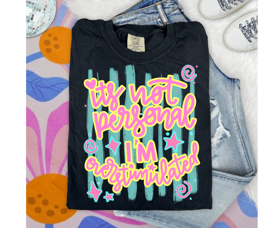 FULL COLOR SCREEN PRINT - ITS NOT PERSONAL I'M OVERSTIMULATED