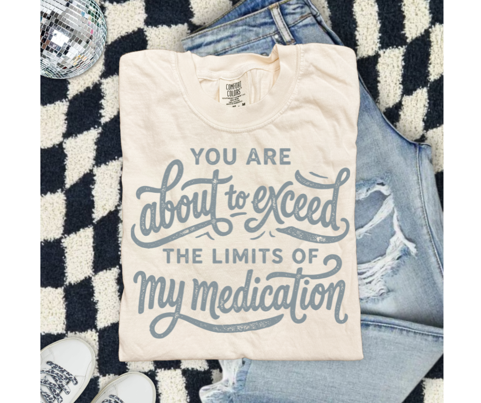 SINGLE COLOR SCREEN PRINT - YOU ARE ABOUT TO EXCEED THE LIMITS OF MY MEDICATION