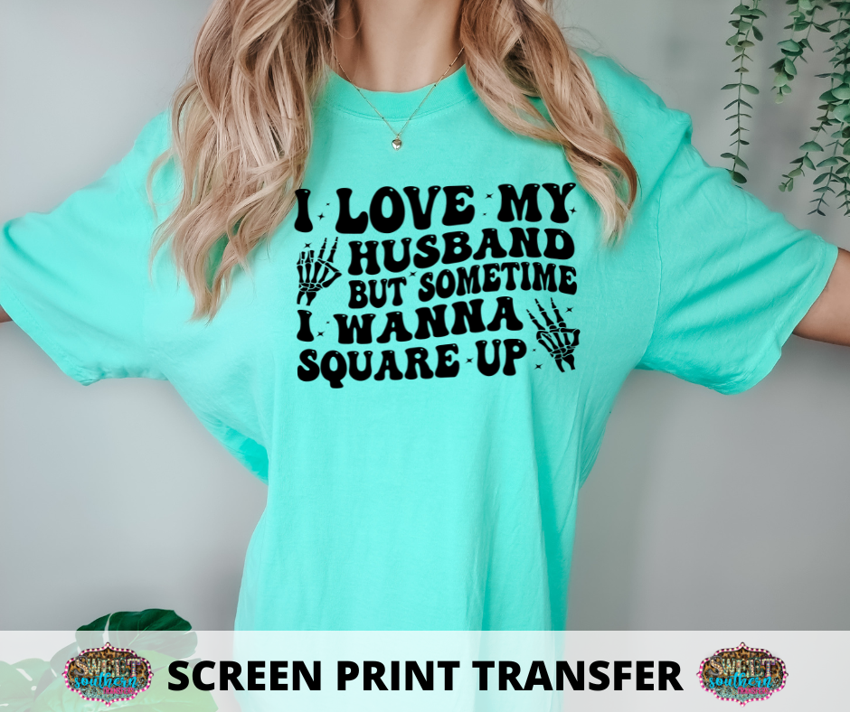 SCREEN PRINT -   (READY TO SHIP) I LOVE MY HUSBAND BUT SOMETIME I WANNA SQUARE UP