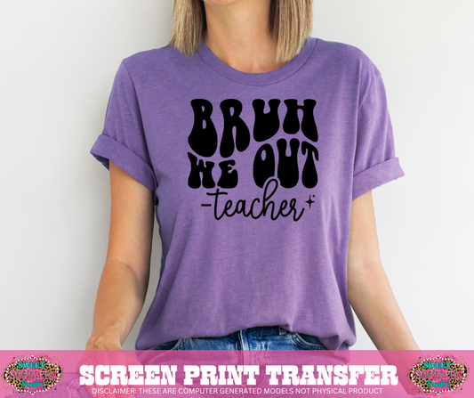 SINGLE COLOR SCREEN PRINT   - BRUH WE OUT -TEACHER