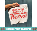 SINGLE COLOR SCREEN PRINT - PLEASE BE PATIENT MY MOM TOOK TYLENOL