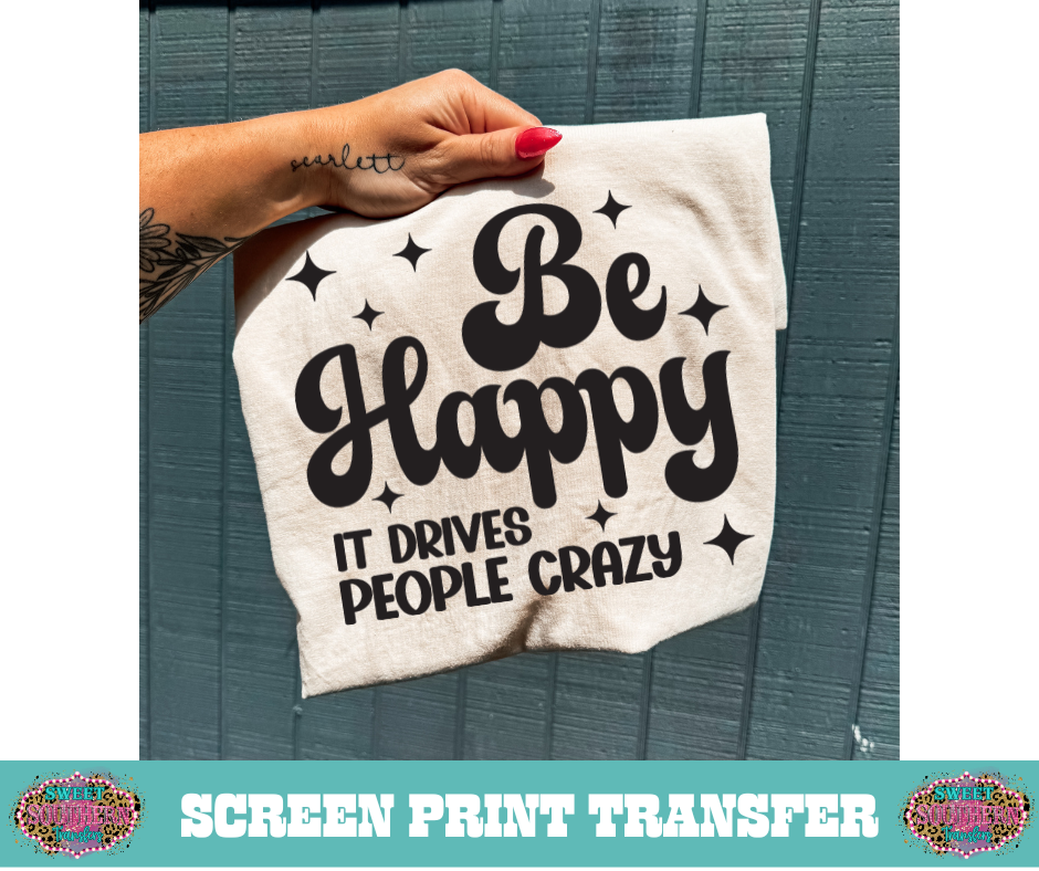 SINGLE COLOR SCREEN PRINT - BE HAPPY IT DRIVES PEOPLE CRAZY