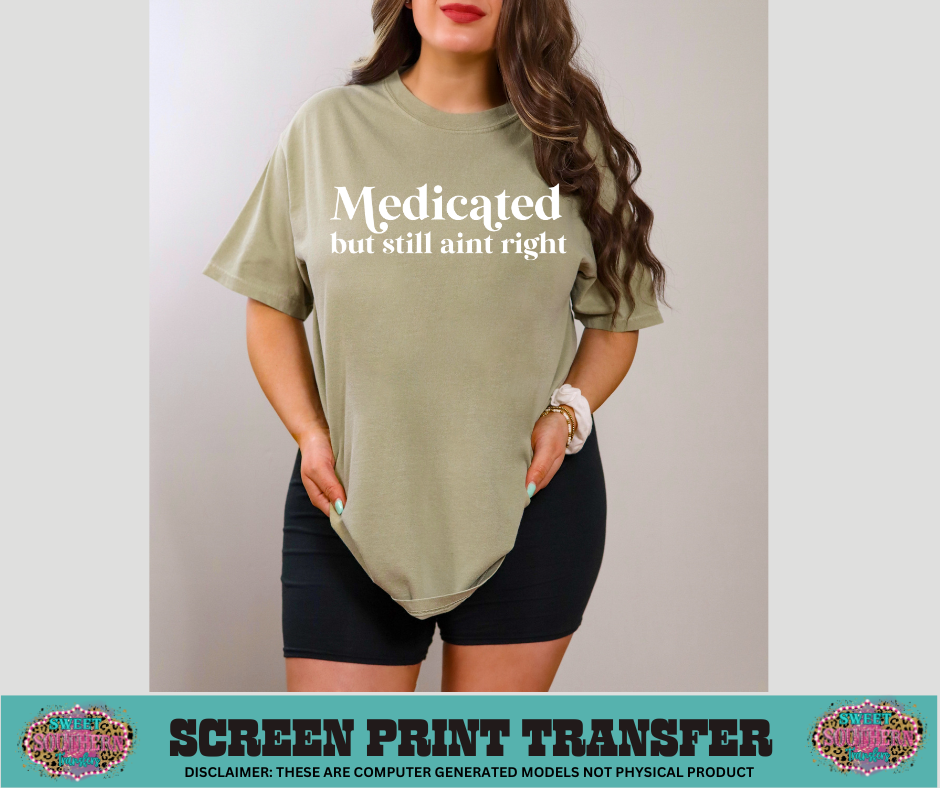 SINGLE COLOR SCREEN PRINT - MEDICATED BUT STILL AINT RIGHT