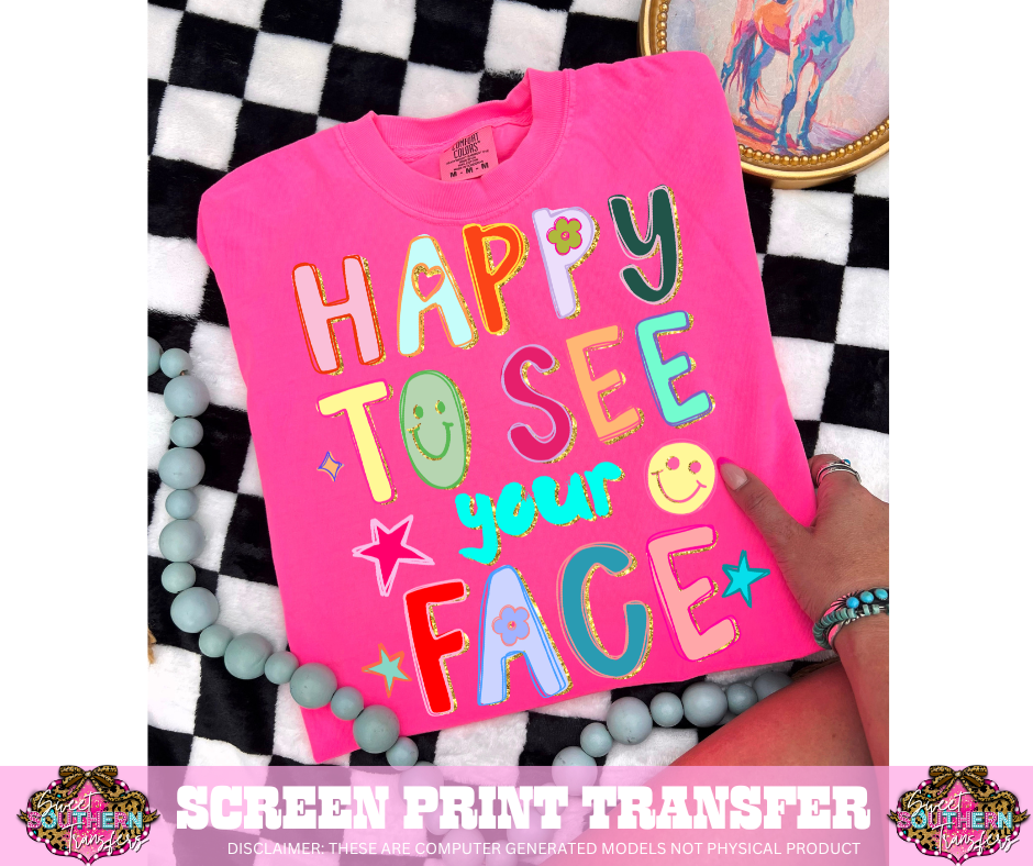 FULL COLOR SCREEN PRINT- HAPPY TO SEE YOUR FACE