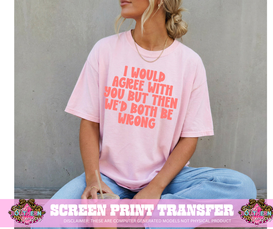 SINGLE COLOR SCREEN PRINT -  I WOULD AGREE WITH YOU