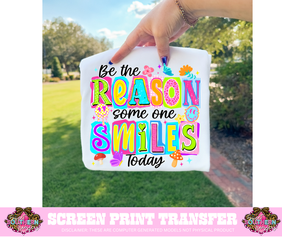 FULL COLOR SCREEN PRINT - BE THE REASON SOME ONE SMILES TODAY