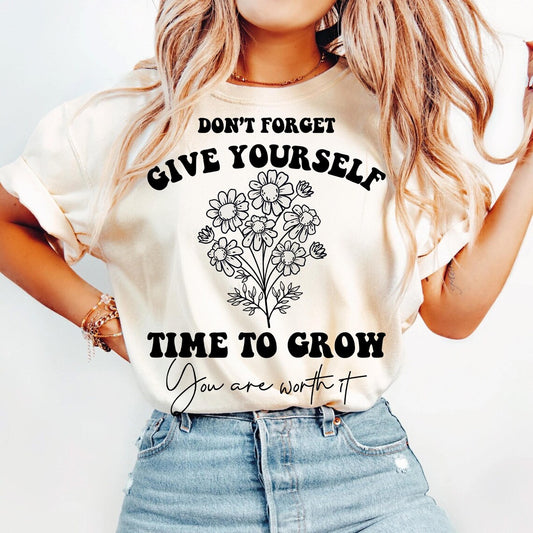 SINGLE COLOR SCREEN PRINT TRANSFER   - DON'T FORGET GIVE YOURSELF TIME TO GROW YOU ARE WORTH IT FLORAL