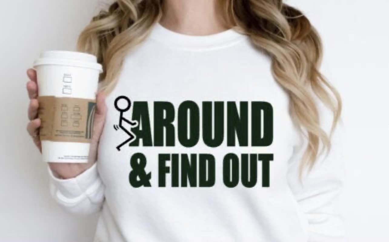 SINGLE COLOR SCREEN PRINT -   F AROUND AND FIND OUT